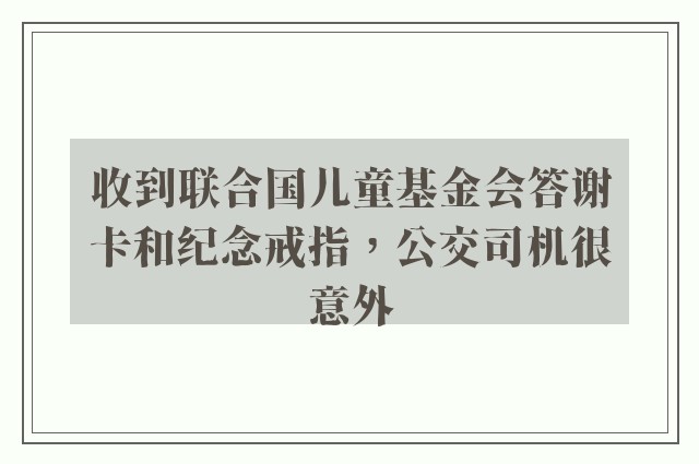 收到联合国儿童基金会答谢卡和纪念戒指，公交司机很意外