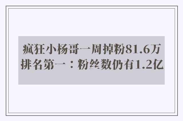 疯狂小杨哥一周掉粉81.6万排名第一：粉丝数仍有1.2亿