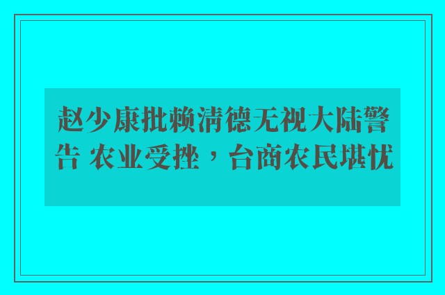 赵少康批赖清德无视大陆警告 农业受挫，台商农民堪忧