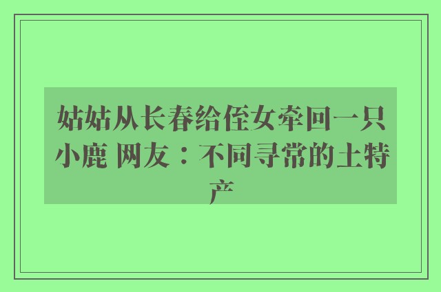 姑姑从长春给侄女牵回一只小鹿 网友：不同寻常的土特产