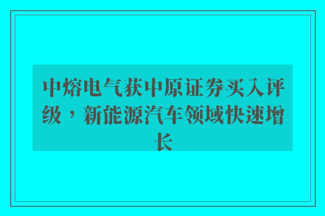 中熔电气获中原证券买入评级，新能源汽车领域快速增长