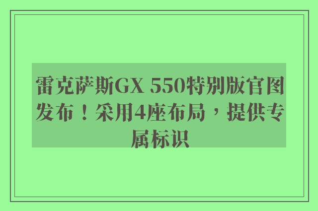 雷克萨斯GX 550特别版官图发布！采用4座布局，提供专属标识