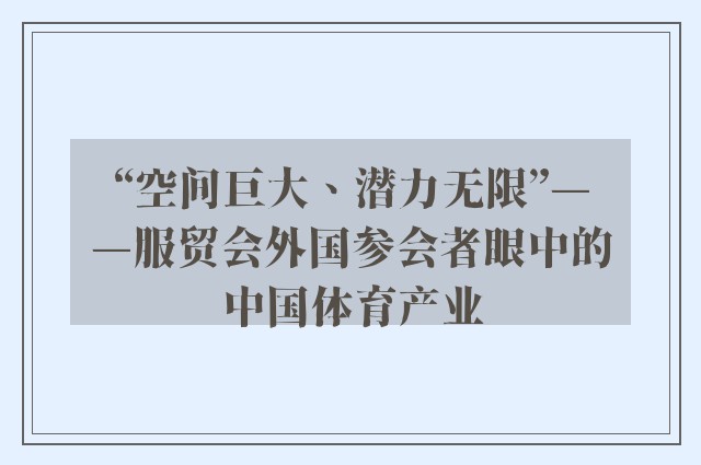 “空间巨大、潜力无限”——服贸会外国参会者眼中的中国体育产业