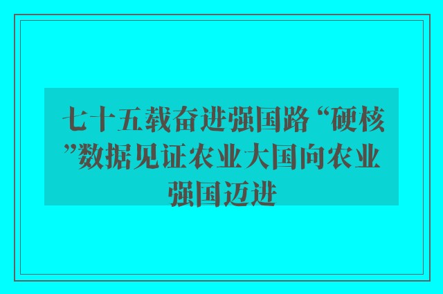 七十五载奋进强国路 “硬核”数据见证农业大国向农业强国迈进