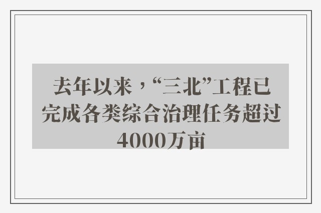 去年以来，“三北”工程已完成各类综合治理任务超过4000万亩