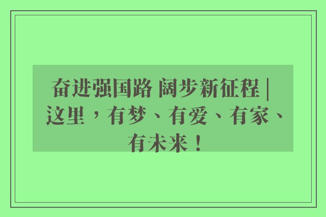 奋进强国路 阔步新征程 | 这里，有梦、有爱、有家、有未来！