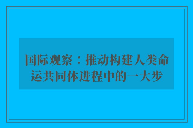 国际观察：推动构建人类命运共同体进程中的一大步