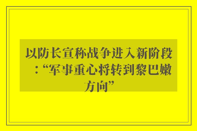 以防长宣称战争进入新阶段：“军事重心将转到黎巴嫩方向”