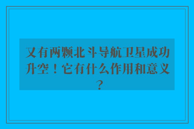 又有两颗北斗导航卫星成功升空！它有什么作用和意义？