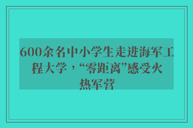 600余名中小学生走进海军工程大学，“零距离”感受火热军营