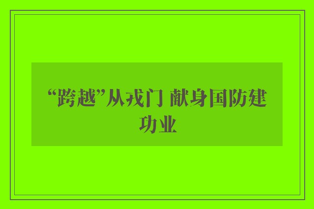 “跨越”从戎门 献身国防建功业