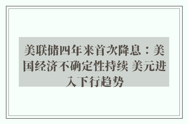 美联储四年来首次降息：美国经济不确定性持续 美元进入下行趋势