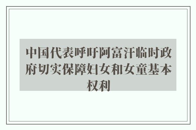 中国代表呼吁阿富汗临时政府切实保障妇女和女童基本权利