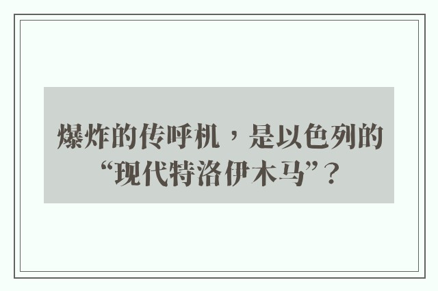 爆炸的传呼机，是以色列的“现代特洛伊木马”？