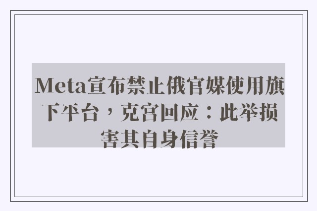 Meta宣布禁止俄官媒使用旗下平台，克宫回应：此举损害其自身信誉