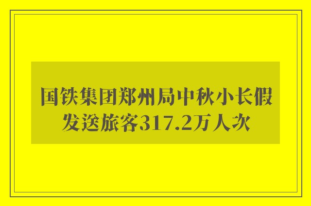 国铁集团郑州局中秋小长假发送旅客317.2万人次