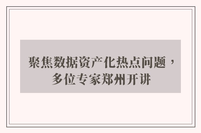 聚焦数据资产化热点问题，多位专家郑州开讲