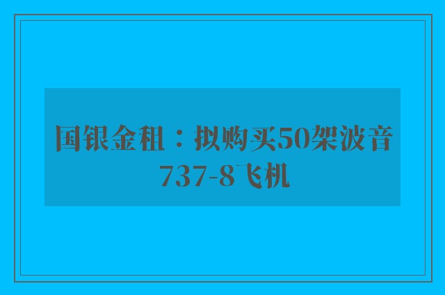 国银金租：拟购买50架波音737-8飞机