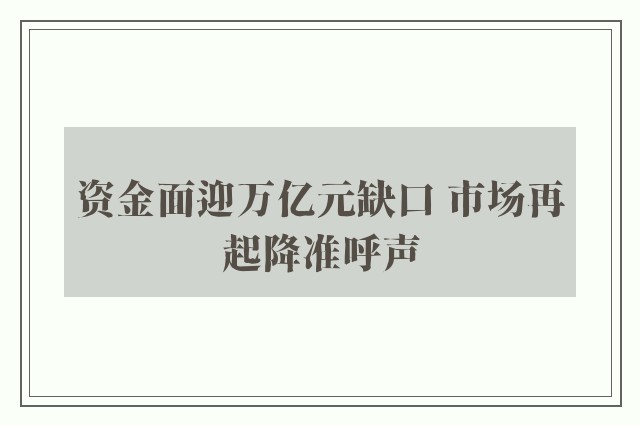 资金面迎万亿元缺口 市场再起降准呼声