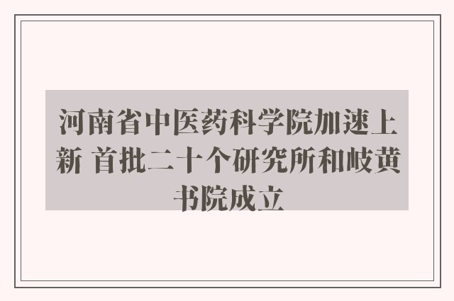 河南省中医药科学院加速上新 首批二十个研究所和岐黄书院成立