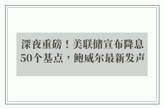 深夜重磅！美联储宣布降息50个基点，鲍威尔最新发声