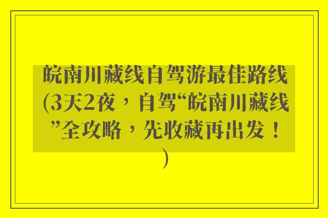 皖南川藏线自驾游最佳路线(3天2夜，自驾“皖南川藏线”全攻略，先收藏再出发！)