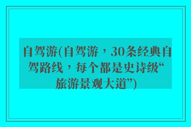 自驾游(自驾游，30条经典自驾路线，每个都是史诗级“旅游景观大道”)