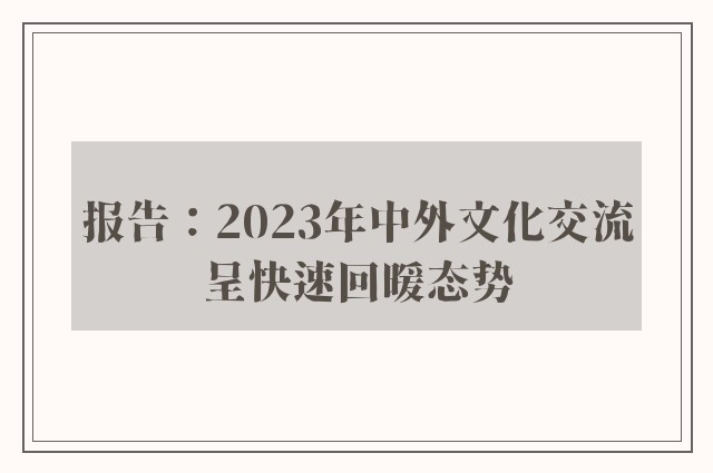 报告：2023年中外文化交流呈快速回暖态势