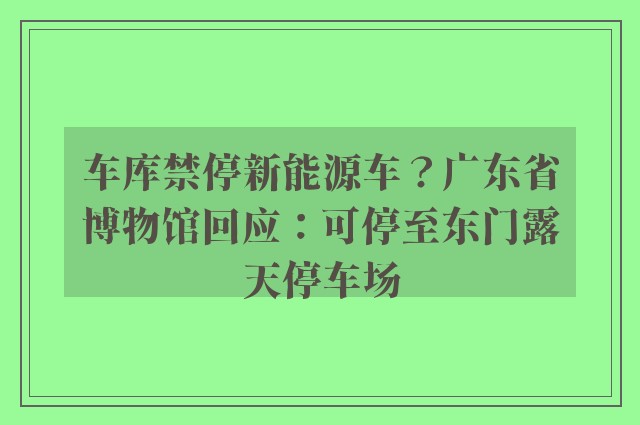 车库禁停新能源车？广东省博物馆回应：可停至东门露天停车场