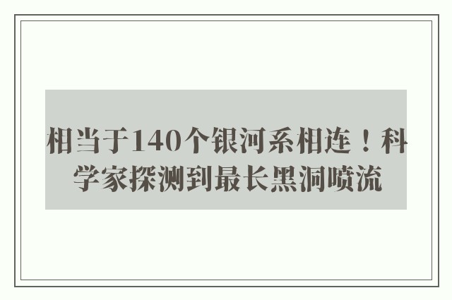 相当于140个银河系相连！科学家探测到最长黑洞喷流