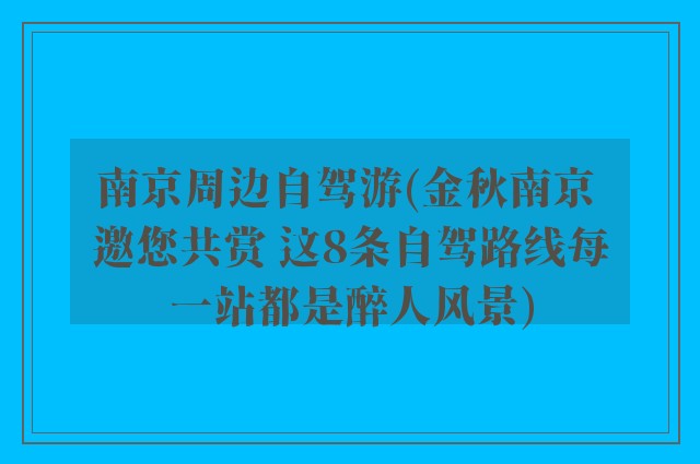 南京周边自驾游(金秋南京 邀您共赏 这8条自驾路线每一站都是醉人风景)