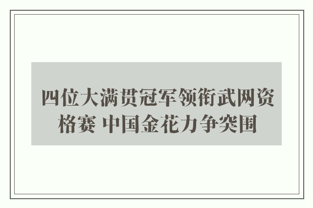 四位大满贯冠军领衔武网资格赛 中国金花力争突围