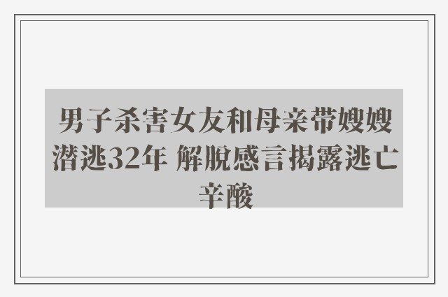 男子杀害女友和母亲带嫂嫂潜逃32年 解脱感言揭露逃亡辛酸