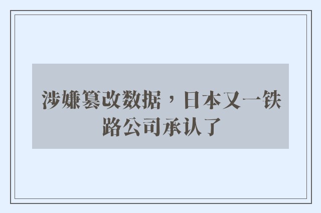 涉嫌篡改数据，日本又一铁路公司承认了