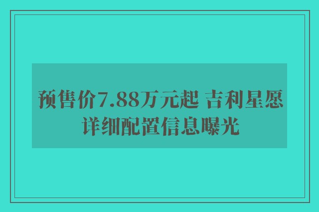 预售价7.88万元起 吉利星愿详细配置信息曝光