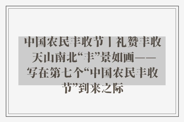 中国农民丰收节丨礼赞丰收 天山南北“丰”景如画——写在第七个“中国农民丰收节”到来之际