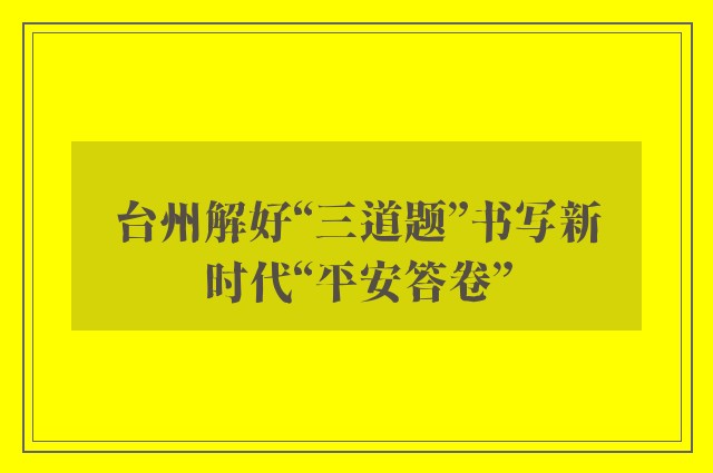 台州解好“三道题”书写新时代“平安答卷”