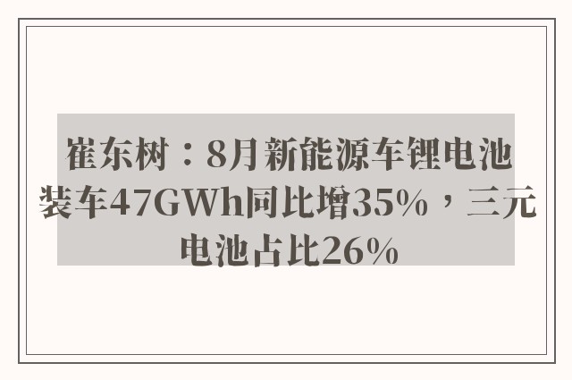 崔东树：8月新能源车锂电池装车47GWh同比增35%，三元电池占比26%