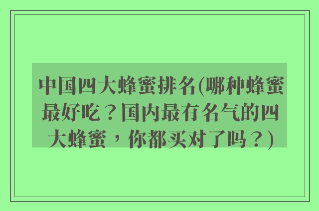 中国四大蜂蜜排名(哪种蜂蜜最好吃？国内最有名气的四大蜂蜜，你都买对了吗？)