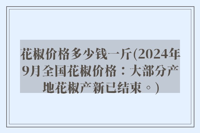 花椒价格多少钱一斤(2024年9月全国花椒价格：大部分产地花椒产新已结束。)