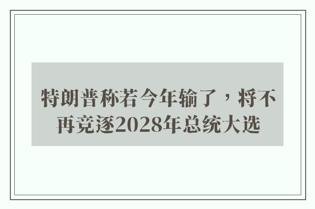 特朗普称若今年输了，将不再竞逐2028年总统大选