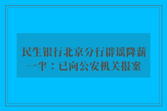 民生银行北京分行辟谣降薪一半：已向公安机关报案