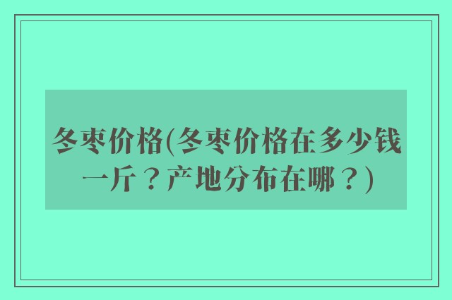 冬枣价格(冬枣价格在多少钱一斤？产地分布在哪？)