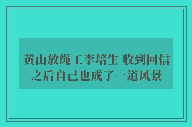 黄山放绳工李培生 收到回信之后自己也成了一道风景