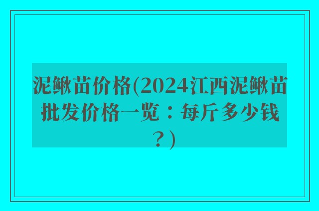 泥鳅苗价格(2024江西泥鳅苗批发价格一览：每斤多少钱？)