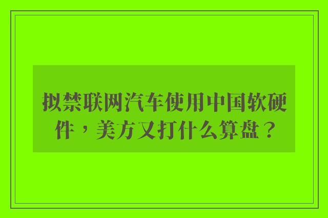 拟禁联网汽车使用中国软硬件，美方又打什么算盘？