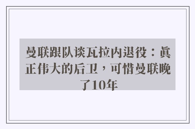 曼联跟队谈瓦拉内退役：真正伟大的后卫，可惜曼联晚了10年