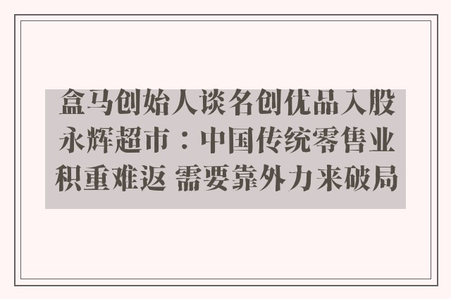 盒马创始人谈名创优品入股永辉超市：中国传统零售业积重难返 需要靠外力来破局