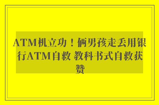 ATM机立功！俩男孩走丢用银行ATM自救 教科书式自救获赞