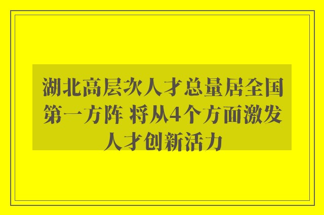 湖北高层次人才总量居全国第一方阵 将从4个方面激发人才创新活力